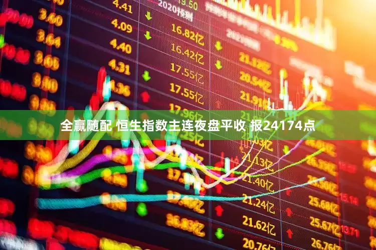 全赢随配 恒生指数主连夜盘平收 报24174点