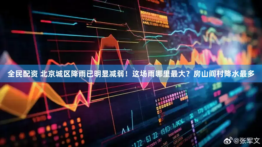 全民配资 北京城区降雨已明显减弱！这场雨哪里最大？房山阎村降水最多