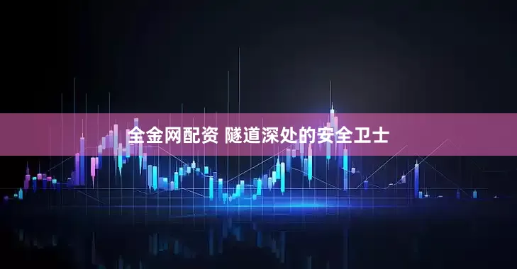 全金网配资 隧道深处的安全卫士