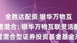 全胜达配资 银华万物互联灵活配置混合: 银华万物互联灵活配置混合型证券投资基金基金产品资料概要更新