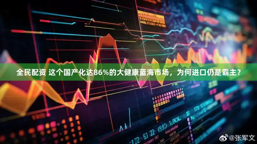 全民配资 这个国产化达86%的大健康蓝海市场，为何进口仍是霸主？