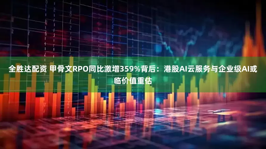 全胜达配资 甲骨文RPO同比激增359%背后：港股AI云服务与企业级AI或临价值重估