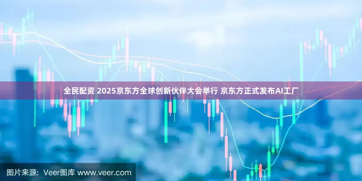 全民配资 2025京东方全球创新伙伴大会举行 京东方正式发布AI工厂