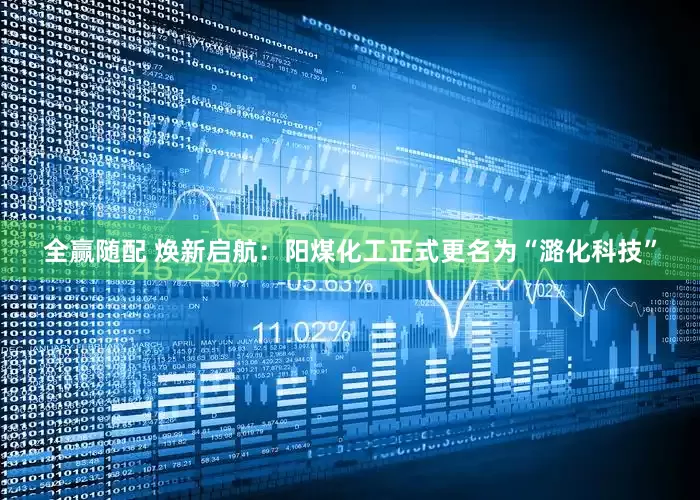 全赢随配 焕新启航：阳煤化工正式更名为“潞化科技”
