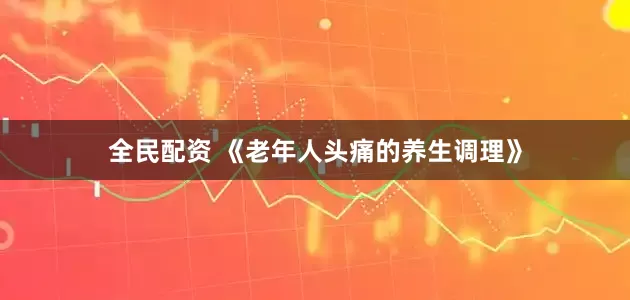 全民配资 《老年人头痛的养生调理》